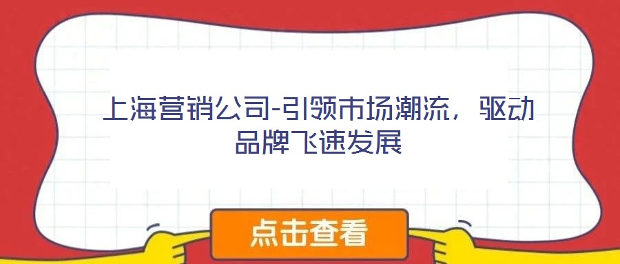 上海營(yíng)銷公司-引領(lǐng)市場(chǎng)潮流,驅(qū)動(dòng)品牌飛速發(fā)展