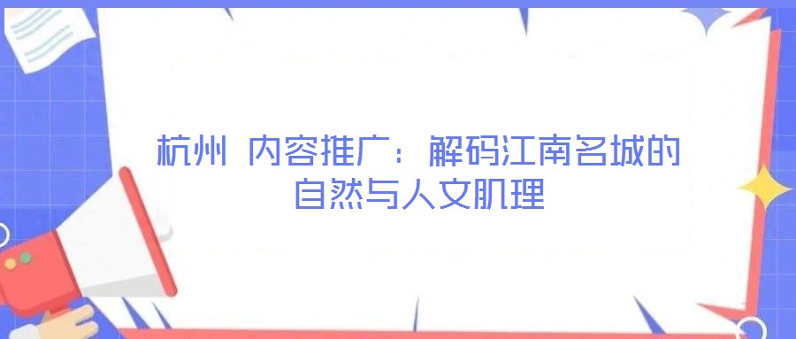 杭州 內容推廣:解碼江南名城的自然與人文肌理