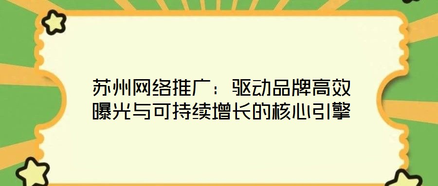 蘇州網絡推廣:驅動品牌高效曝光與可持續增長的核心引擎