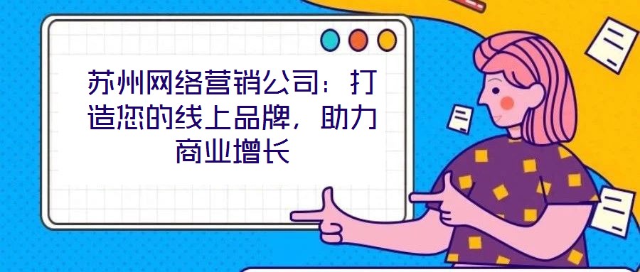 蘇州網絡營銷公司:打造您的線上品牌,助力商業增長