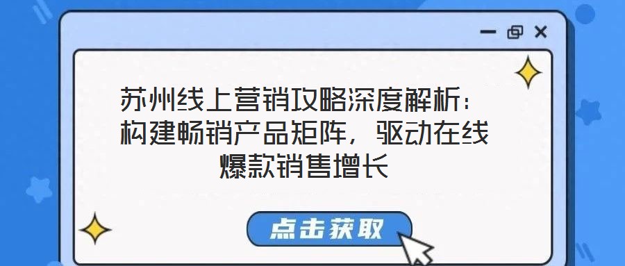 蘇州線上營銷攻略深度解析：構建暢銷產品矩陣，驅動在線爆款銷售增長