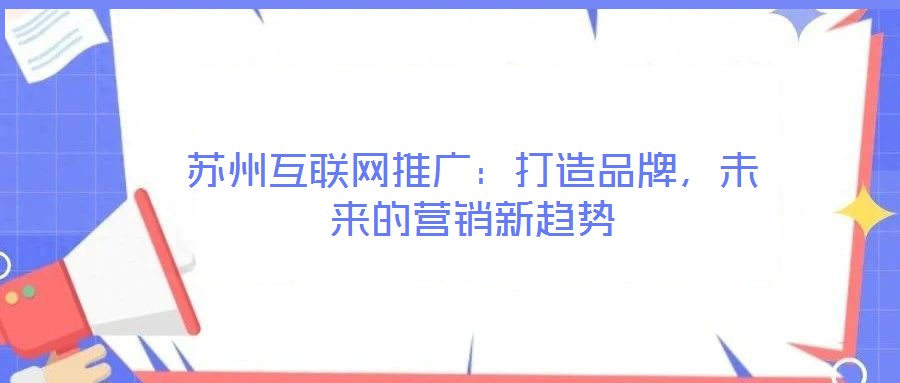 蘇州互聯網推廣:打造品牌,未來的營銷新趨勢