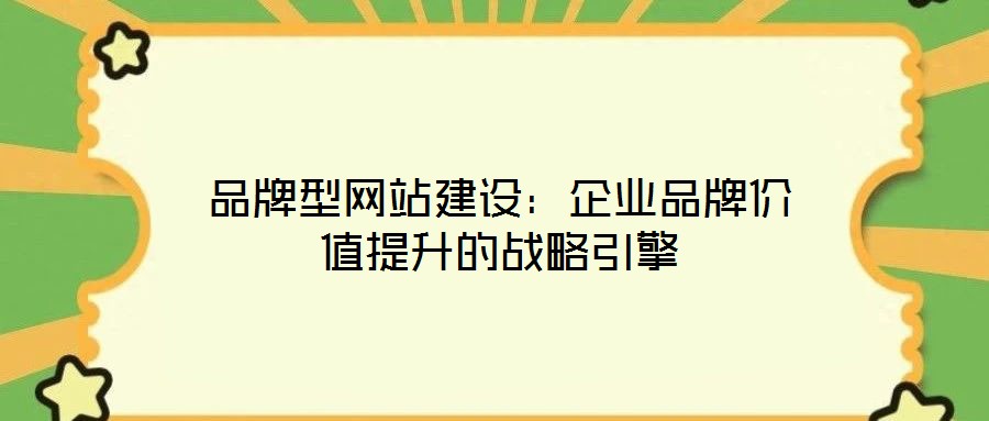 品牌型網站建設:企業品牌價值提升的戰略引擎