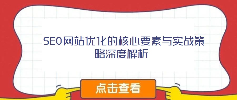 SEO網(wǎng)站優(yōu)化的核心要素與實戰(zhàn)策略深度解析