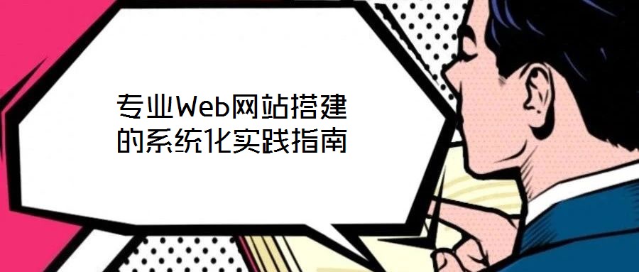 專業(yè)Web網(wǎng)站搭建的系統(tǒng)化實(shí)踐指南