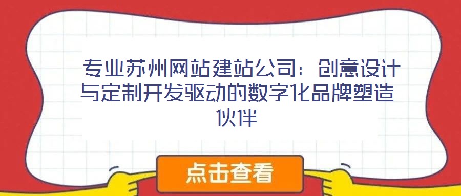 專業蘇州網站建站公司:創意設計與定制開發驅動的數字化品牌塑造伙伴