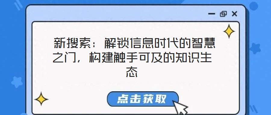  新搜索：解鎖信息時代的智慧之門，構(gòu)建觸手可及的知識生態(tài)