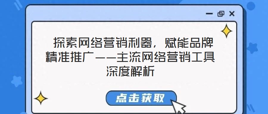  探索網絡營銷利器，賦能品牌精準推廣——主流網絡營銷工具深度解析