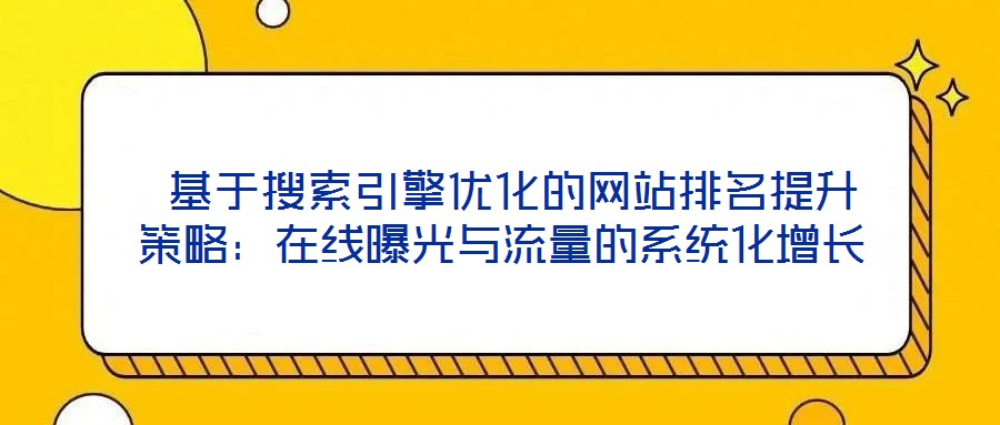 基于搜索引擎優化的網站排名提升策略:在線曝光與流量的系統化增長