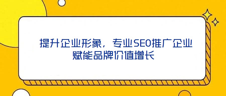  提升企業(yè)形象，專業(yè)SEO推廣企業(yè)賦能品牌價(jià)值增長