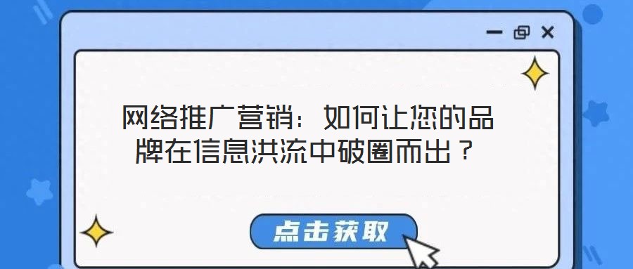 網(wǎng)絡(luò)推廣營(yíng)銷：如何讓您的品牌在信息洪流中破圈而出？