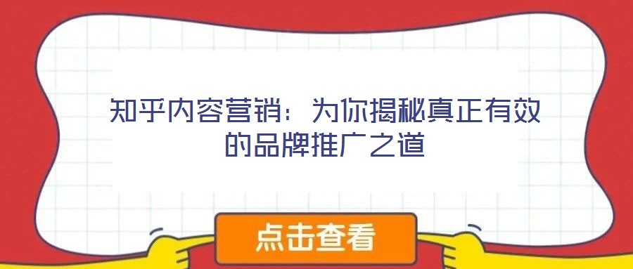 知乎內容營銷:為你揭秘真正有效的品牌推廣之道
