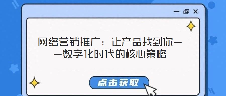 網(wǎng)絡(luò)營(yíng)銷(xiāo)推廣:讓產(chǎn)品找到你——數(shù)字化時(shí)代的核心策略