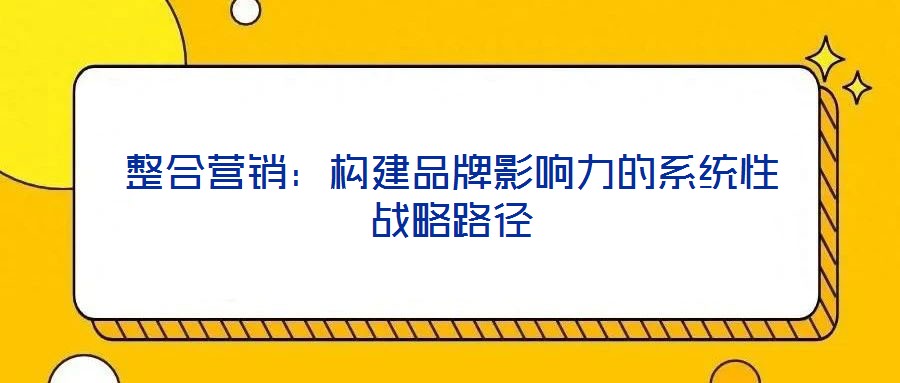 整合營銷：構建品牌影響力的系統性戰略路徑
