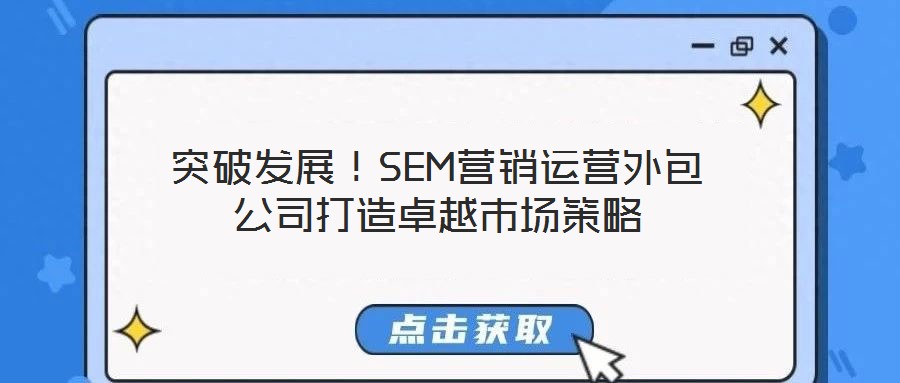 突破發(fā)展!SEM營(yíng)銷運(yùn)營(yíng)外包公司打造卓越市場(chǎng)策略