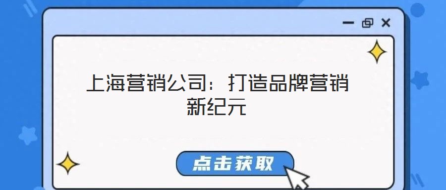 上海營(yíng)銷公司:打造品牌營(yíng)銷新紀(jì)元