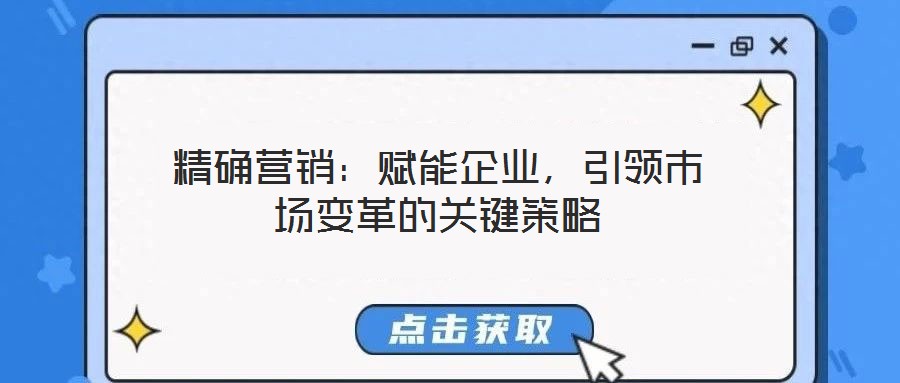 精確營銷:賦能企業,引領市場變革的關鍵策略