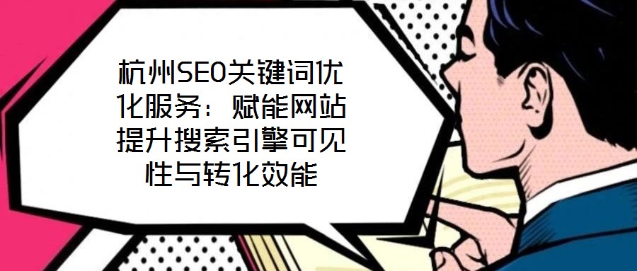 杭州SEO關鍵詞優化服務:賦能網站提升搜索引擎可見性與轉化效能