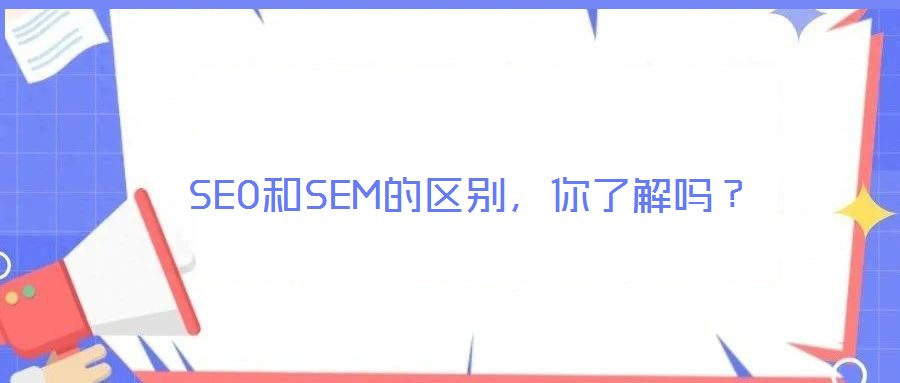 SEO和SEM的區(qū)別,你了解嗎?