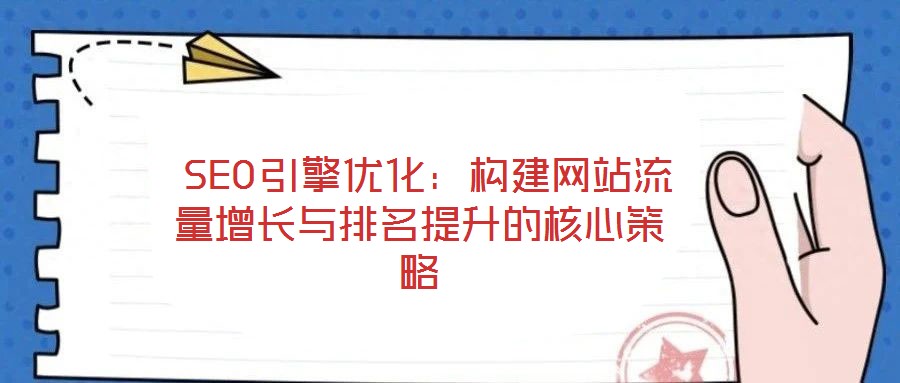 SEO引擎優(yōu)化:構(gòu)建網(wǎng)站流量增長(zhǎng)與排名提升的核心策略