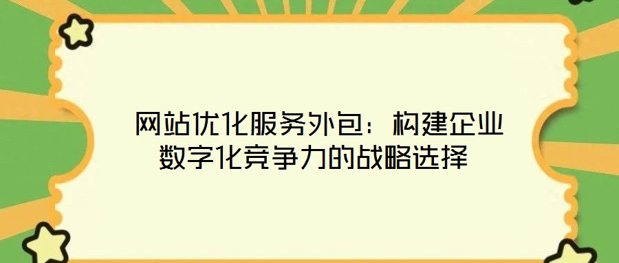  網站優化服務外包：構建企業數字化競爭力的戰略選擇