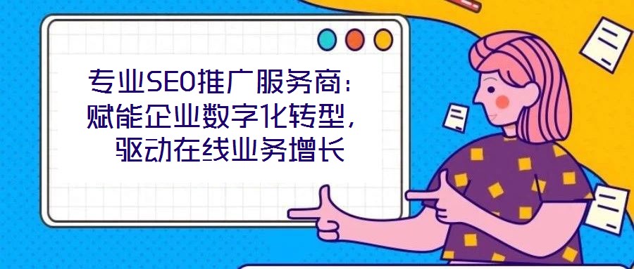 專業(yè)SEO推廣服務(wù)商：賦能企業(yè)數(shù)字化轉(zhuǎn)型，驅(qū)動在線業(yè)務(wù)增長