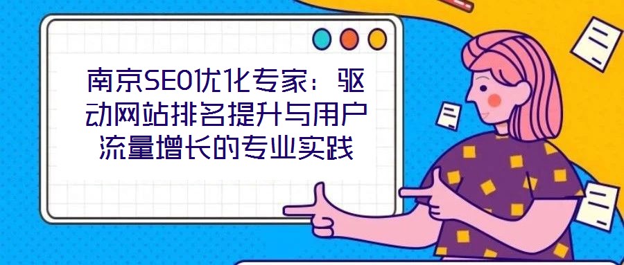 南京SEO優(yōu)化專家:驅(qū)動(dòng)網(wǎng)站排名提升與用戶流量增長(zhǎng)的專業(yè)實(shí)踐