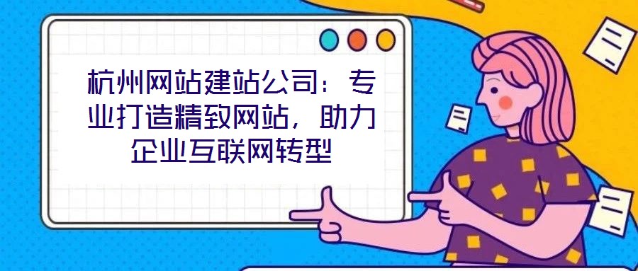杭州網(wǎng)站建站公司:專業(yè)打造精致網(wǎng)站,助力企業(yè)互聯(lián)網(wǎng)轉(zhuǎn)型