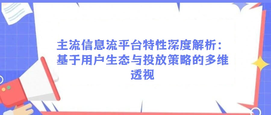 主流信息流平臺特性深度解析:基于用戶生態與投放策略的多維透視
