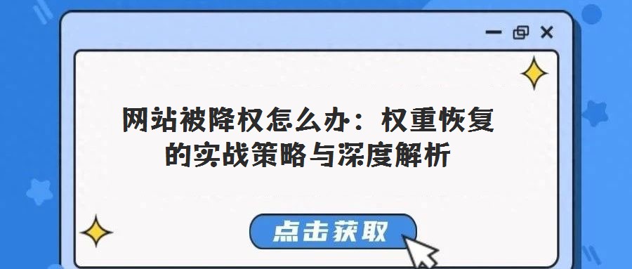 網(wǎng)站被降權怎么辦:權重恢復的實戰(zhàn)策略與深度解析