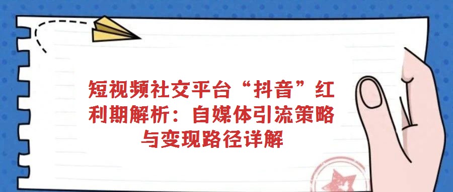 短視頻社交平臺“抖音”紅利期解析:自媒體引流策略與變現(xiàn)路徑詳解